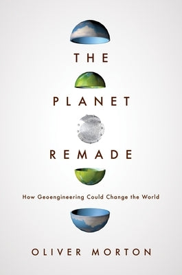 The Planet Remade: How Geoengineering Could Change the World by Morton, Oliver