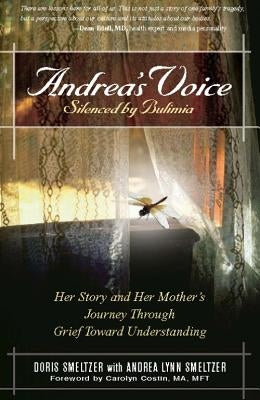 Andrea's Voice: Silenced by Bulimia: Her Story and Her Mother's Journey Through Grief Toward Understanding by Smeltzer, Doris