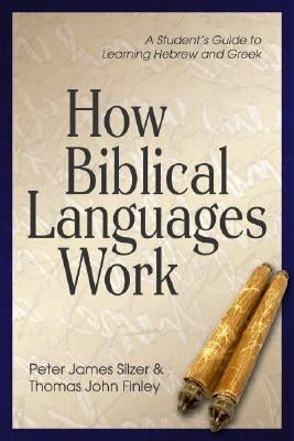 How Biblical Languages Work: A Student's Guide to Learning Hebrew and Greek by Silzer, Peter James