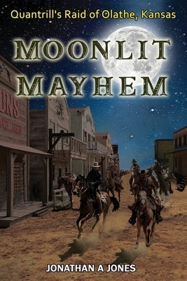 Moonlit Mayhem: Quantrill's Raid of Olathe, Kansas by Jones, Jonathan a.