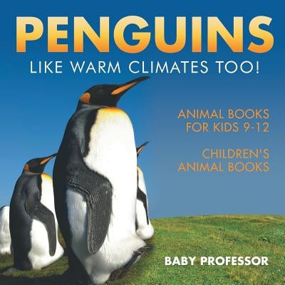 Penguins Like Warm Climates Too! Animal Books for Kids 9-12 - Children's Animal Books by Baby Professor