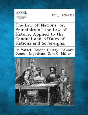 The Law of Nations; Or, Principles of the Law of Nature, Applied to the Conduct and Affairs of Nations and Sovereigns. by De Vattel
