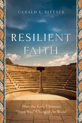 Resilient Faith: How the Early Christian "third Way" Changed the World by Sittser, Gerald L.