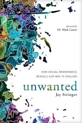 Unwanted: How Sexual Brokenness Reveals Our Way to Healing by Stringer, Jay