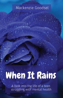 When It Rains: A look into the life of a teen struggling with mental health by Goodsel, MacKenzie