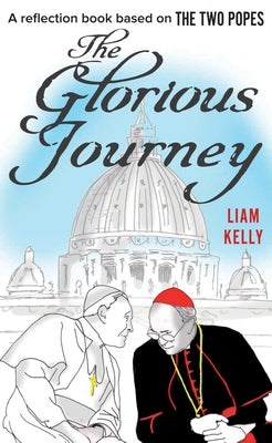 The Glorious Journey: A Reflection Book Based on the Two Popes by Kelly, Liam