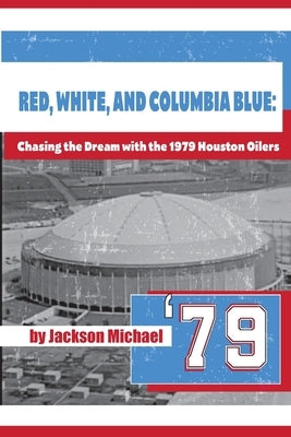 Red, White, and Columbia Blue: Chasing the Dream with the 1979 Houston Oilers by Michael, Jackson