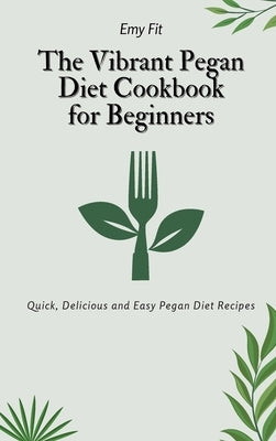 The Vibrant Pegan Diet Cookbook for Beginners: Quick, Delicious and Easy Pegan Diet Recipes by Fit, Emy