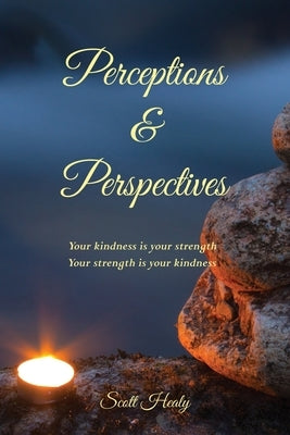 Perceptions & Perspectives: Your kindness is your strength. Your strength is your kindness by Healy, Scott