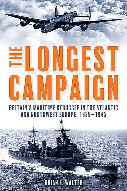 The Longest Campaign: Britain's Maritime Struggle in the Atlantic and Northwest Europe, 1939-1945 by Walter, Brian