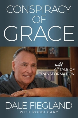 Conspiracy of Grace: A Wild Tale of Transformation by Fiegland, Dale