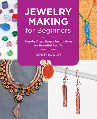Jewelry Making for Beginners: Step-By-Step, Simple Instructions for Beautiful Results by Powley, Tammy