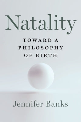 Natality: Toward a Philosophy of Birth by Banks, Jennifer
