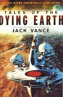 Tales of the Dying Earth: The Dying Earth, the Eyes of the Overworld, Cugel's Saga, and Rhialto the Marvellous by Vance, Jack