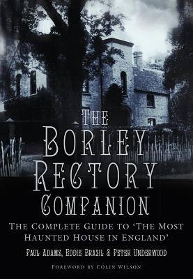 The Borley Rectory Companion: The Complete Guide to 'the Most Haunted House in England' by Adams, Paul