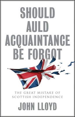 Should Auld Acquaintance Be Forgot: The Great Mistake of Scottish Independence by Lloyd, John