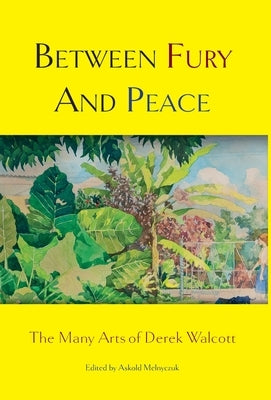 Between Fury and Peace: The Many Arts of Derek Walcott by Melnyczuk, Askold