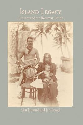 Island Legacy: A History of the Rotuman People by Howard, Alan