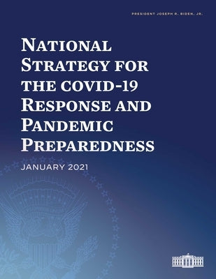 National Strategy for the Covid-19 Response and Pandemic Preparedness: January 2021 by Biden Jr, Joseph R.