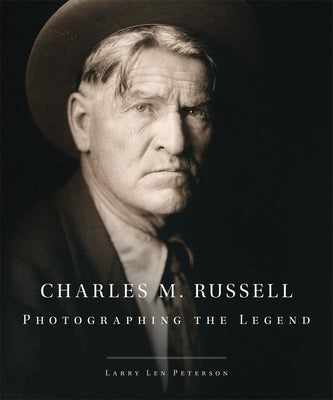 Charles M. Russell: Photographing the Legend by Peterson, Larry Len