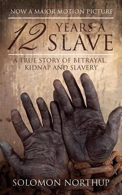 12 Years a Slave: A True Story of Betrayal, Kidnap and Slavery by Northup, Solomon
