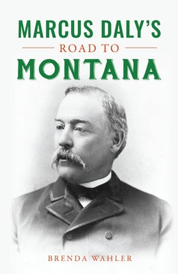 Marcus Daly?s Road to Montana by Wahler, Brenda
