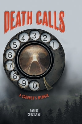 Death Calls: A Coroner's Memoir by Crossland, Robert