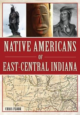 Native Americans of East-Central Indiana by Flook, Chris