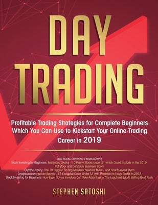 Day Trading: Profitable Trading Strategies for Complete Beginners Which You Can Use to Kickstart Your Online Trading Career in 2019 by Satoshi, Stephen