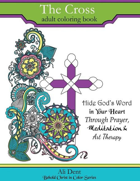 The Cross Adult Coloring Book: Hide God's Word in your heart through prayer, meditation and art therapy by Dent, Ali