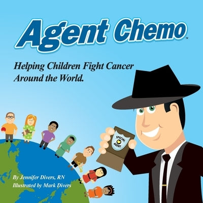 Agent Chemo: Helping Children Fight Cancer Around the World by Divers, Jennifer