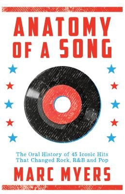 Anatomy of a Song: The Oral History of 45 Iconic Hits That Changed Rock, R&B and Pop by Myers, Marc