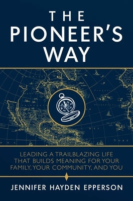 The Pioneer's Way: Leading a Trailblazing Life That Builds Meaning for Your Family, Your Community, and You by Epperson, Jennifer Hayden