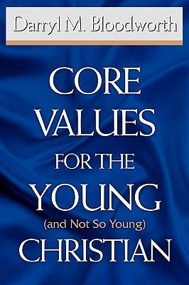 Core Values for the Young (and Not So Young) Christian by Bloodworth, Darryl M.