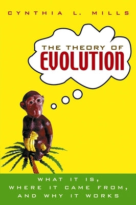 The Theory of Evolution: What It Is, Where It Came From, and Why It Works by Mills, Cynthia L.