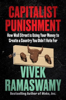 Capitalist Punishment: How Wall Street Is Using Your Money to Create a Country You Didn't Vote for by Ramaswamy, Vivek