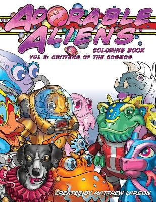 Adorable Aliens Coloring Book Volume 2: Critters of the Cosmos by Larson, Matthew