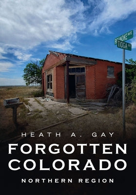 Forgotten Colorado: Northern Region by Gay, Heath A.
