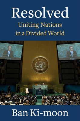 Resolved: Uniting Nations in a Divided World by Ki-Moon, Ban