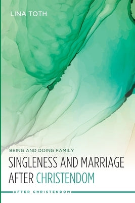 Singleness and Marriage after Christendom by Toth, Lina