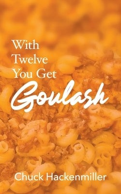 With Twelve You Get Goulash by Hackenmiller, Chuck