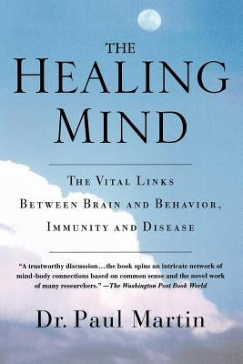 The Healing Mind: The Vital Links Between Brain and Behavior, Immunity and Disease by Martin, Paul