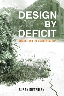 Design by Deficit: Neglect and the Accidental City by Dieterlen, Susan
