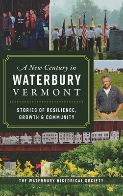 New Century in Waterbury, Vermont: Stories of Resilience, Growth & Community by The Waterbury Historical Society