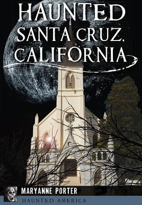 Haunted Santa Cruz, California by Porter, Maryanne