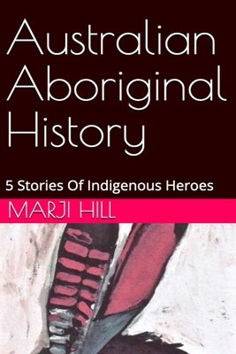 Australian Aboriginal History: 5 Stories of Indigenous Heroes by Hill, Marji
