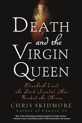 Death and the Virgin Queen: Elizabeth I and the Dark Scandal That Rocked the Throne by Skidmore, Chris
