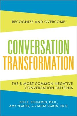 Conversation Transformation: Recognize and Overcome the 6 Most Destructive Communication Patterns by Benjamin, Ben