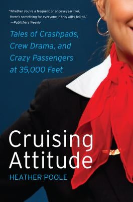 Cruising Attitude: Tales of Crashpads, Crew Drama, and Crazy Passengers at 35,000 Feet by Poole, Heather