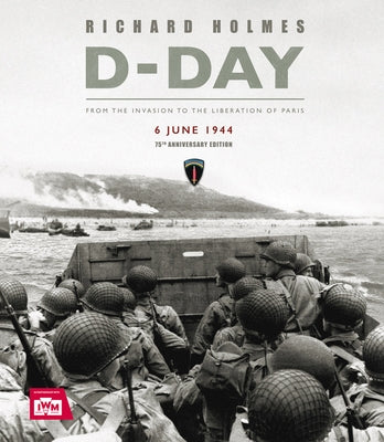 D-Day: From the Invasion to the Liberation of Paris 6 June 1944 by Holmes, Richard